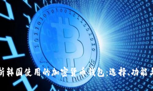 全面解析韩国使用的加密货币钱包:选择、功能与安全性