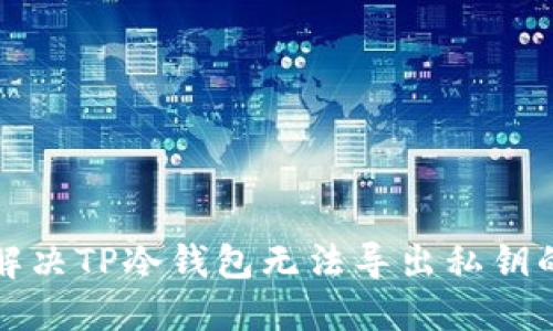 如何解决TP冷钱包无法导出私钥的问题