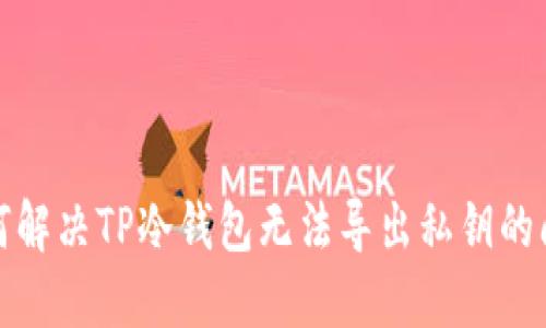 如何解决TP冷钱包无法导出私钥的问题