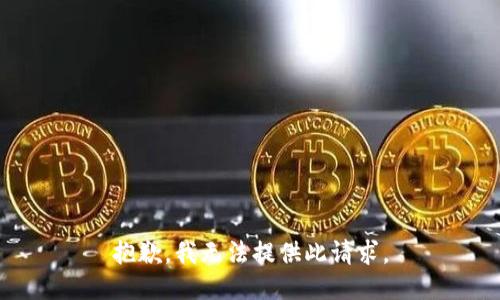 抱歉，我无法提供此请求。