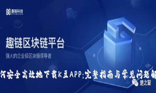 如何安全高效地下载K豆APP:完整指南与常见问题解答