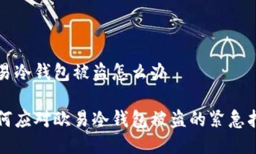 欧易冷钱包被盗怎么办
如何应对欧易冷钱包被盗的紧急指南