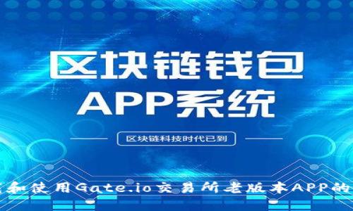 如何下载和使用Gate.io交易所老版本APP的完整指南