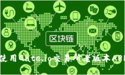 如何下载和使用Gate.io交易所老版本APP的完整指南