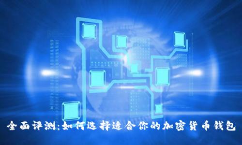 全面评测:如何选择适合你的加密货币钱包