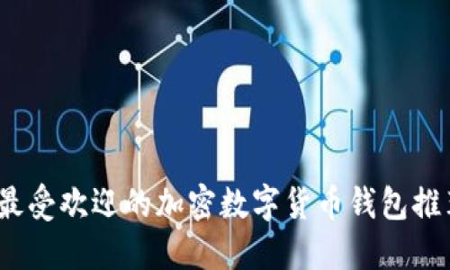 2023年最受欢迎的加密数字货币钱包推荐及评测