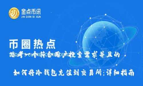 思考一个符合用户搜索需求并且的
如何将冷钱包充值到交易所:详细指南
