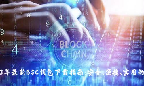 2023年最新BSC钱包下载指南:安全、便捷、实用的选择