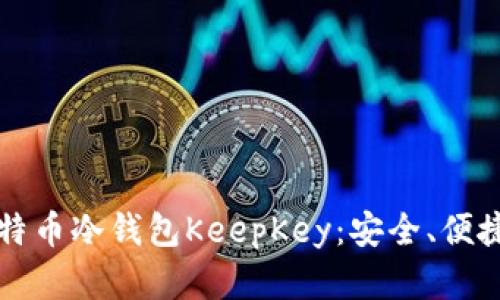 深入了解比特币冷钱包KeepKey:安全、便捷与投资前景
