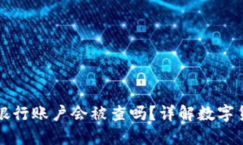 数字货币提现到银行账户会被查吗?详解数字货币与银行的关系
