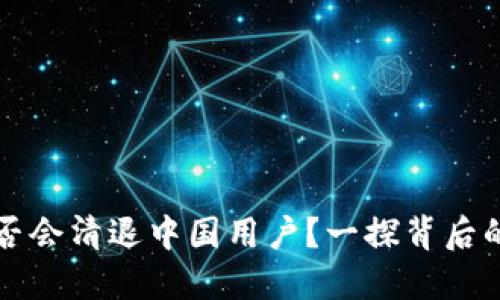 OK交易所是否会清退中国用户?一探背后的原因与影响