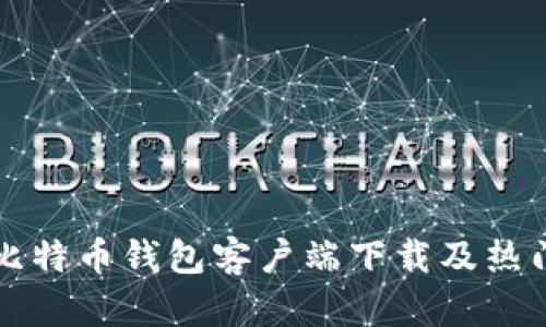 全面解析比特币钱包客户端下载及热门钱包推荐